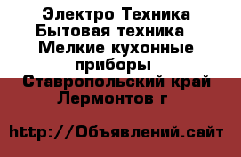 Электро-Техника Бытовая техника - Мелкие кухонные приборы. Ставропольский край,Лермонтов г.